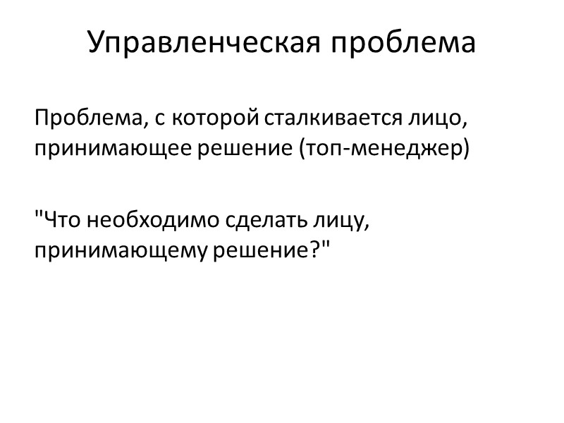 Управленческая проблема Проблема, с которой сталкивается лицо, принимающее решение (топ-менеджер)  